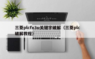 三菱plcfx3u關鍵字破解（三菱plc破解教程）