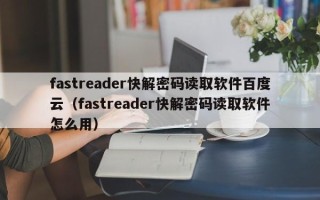 fastreader快解密碼讀取軟件百度云（fastreader快解密碼讀取軟件怎么用）