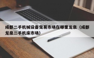 成都二手機械設(shè)備交易市場在哪里龍泉（成都龍泉二手機床市場）