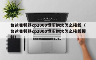 臺達變頻器cp2000恒壓供水怎么接線（臺達變頻器cp2000恒壓供水怎么接線視頻）