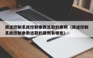 簡述控制系統(tǒng)控制參數(shù)選取的原則（簡述控制系統(tǒng)控制參數(shù)選取的原則有哪些）