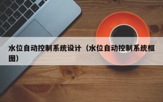 水位自動(dòng)控制系統(tǒng)設(shè)計(jì)（水位自動(dòng)控制系統(tǒng)框圖）