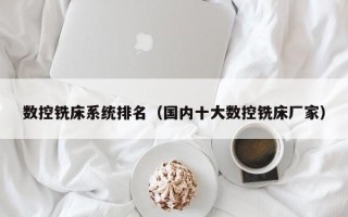 數控銑床系統排名（國內十大數控銑床廠家）