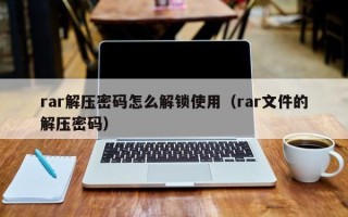 rar解壓密碼怎么解鎖使用（rar文件的解壓密碼）