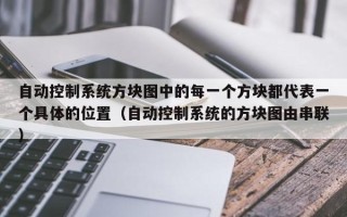 自動控制系統(tǒng)方塊圖中的每一個方塊都代表一個具體的位置（自動控制系統(tǒng)的方塊圖由串聯(lián)）