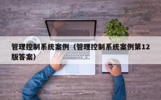 管理控制系統案例（管理控制系統案例第12版答案）