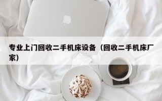 專業上門回收二手機床設備（回收二手機床廠家）