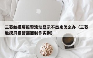 三菱觸摸屏報警滾動顯示不出來怎么辦（三菱觸摸屏報警畫面制作實例）