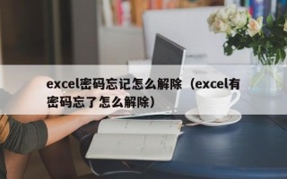 excel密碼忘記怎么解除（excel有密碼忘了怎么解除）