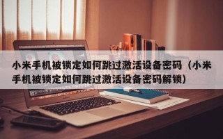小米手機被鎖定如何跳過激活設(shè)備密碼（小米手機被鎖定如何跳過激活設(shè)備密碼解鎖）