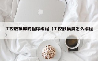工控觸摸屏的程序編程（工控觸摸屏怎么編程）