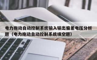 電力拖動自動控制系統輸入輸出偏差電壓分析題（電力拖動自動控制系統填空題）