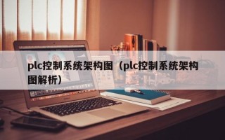 plc控制系統(tǒng)架構(gòu)圖（plc控制系統(tǒng)架構(gòu)圖解析）