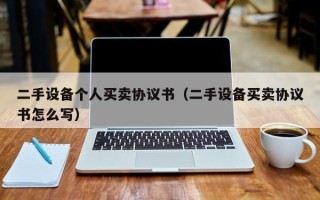 二手設備個人買賣協議書（二手設備買賣協議書怎么寫）