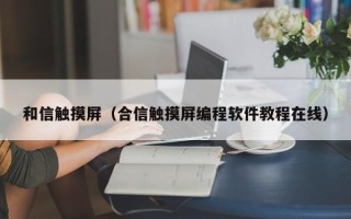 和信觸摸屏（合信觸摸屏編程軟件教程在線）