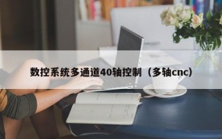 數(shù)控系統(tǒng)多通道40軸控制（多軸cnc）