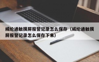 威綸通觸摸屏報警記錄怎么保存（威綸通觸摸屏報警記錄怎么保存下來）