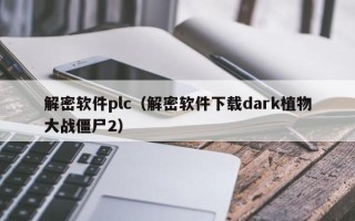 解密軟件plc（解密軟件下載dark植物大戰(zhàn)僵尸2）