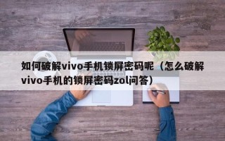 如何破解vivo手機鎖屏密碼呢（怎么破解vivo手機的鎖屏密碼zol問答）
