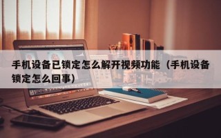 手機設備已鎖定怎么解開視頻功能（手機設備鎖定怎么回事）