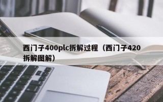 西門子400plc拆解過程（西門子420拆解圖解）