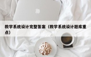 教學系統(tǒng)設計完整答案（教學系統(tǒng)設計題庫重點）
