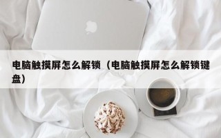 電腦觸摸屏怎么解鎖（電腦觸摸屏怎么解鎖鍵盤(pán)）