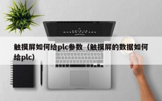 觸摸屏如何給plc參數(shù)（觸摸屏的數(shù)據(jù)如何給plc）