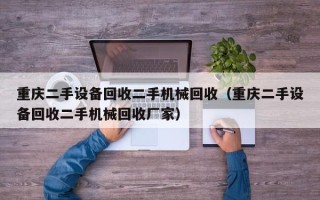 重慶二手設備回收二手機械回收（重慶二手設備回收二手機械回收廠家）