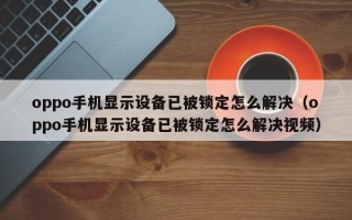 oppo手機(jī)顯示設(shè)備已被鎖定怎么解決（oppo手機(jī)顯示設(shè)備已被鎖定怎么解決視頻）
