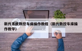 新代系統數控車床操作教程（新代數控車床操作教學）