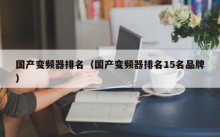國產變頻器排名（國產變頻器排名15名品牌）