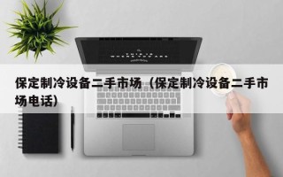 保定制冷設備二手市場（保定制冷設備二手市場電話）