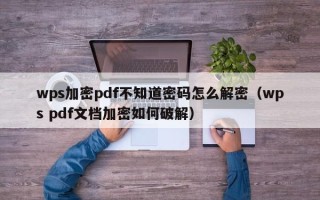 wps加密pdf不知道密碼怎么解密（wps pdf文檔加密如何破解）