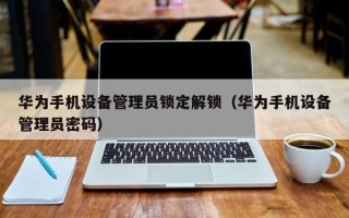 華為手機(jī)設(shè)備管理員鎖定解鎖（華為手機(jī)設(shè)備管理員密碼）