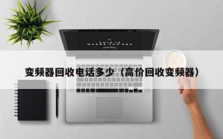 變頻器回收電話多少（高價回收變頻器）