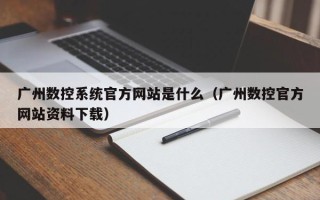 廣州數控系統官方網站是什么（廣州數控官方網站資料下載）