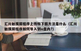 匯川觸摸屏程序上傳和下載方法是什么（匯川觸摸屏程序如何導入到u盤內?）