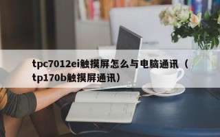 tpc7012ei觸摸屏怎么與電腦通訊（tp170b觸摸屏通訊）