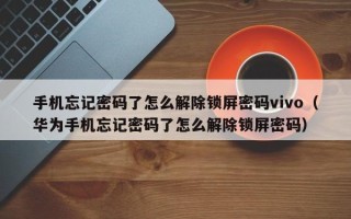 手機忘記密碼了怎么解除鎖屏密碼vivo（華為手機忘記密碼了怎么解除鎖屏密碼）