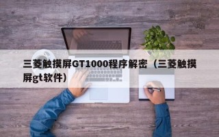 三菱觸摸屏GT1000程序解密（三菱觸摸屏gt軟件）