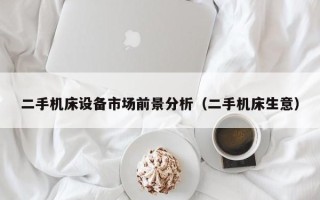 二手機床設備市場前景分析（二手機床生意）