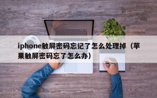 iphone觸屏密碼忘記了怎么處理掉（蘋果觸屏密碼忘了怎么辦）