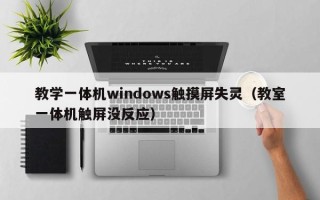 教學(xué)一體機(jī)windows觸摸屏失靈（教室一體機(jī)觸屏沒(méi)反應(yīng)）