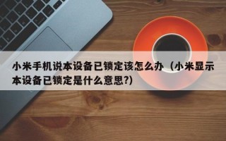 小米手機說本設備已鎖定該怎么辦（小米顯示本設備已鎖定是什么意思?）