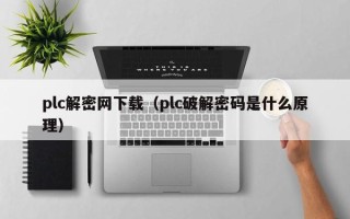 plc解密網下載（plc破解密碼是什么原理）