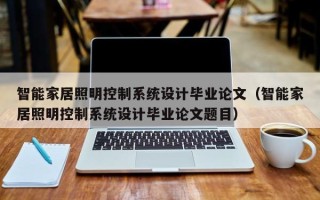 智能家居照明控制系統設計畢業論文（智能家居照明控制系統設計畢業論文題目）