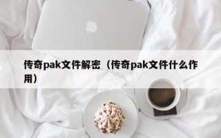 傳奇pak文件解密（傳奇pak文件什么作用）