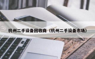 杭州二手設備回收商（杭州二手設備市場）