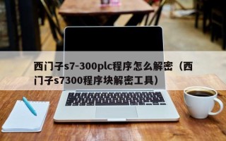 西門子s7-300plc程序怎么解密（西門子s7300程序塊解密工具）